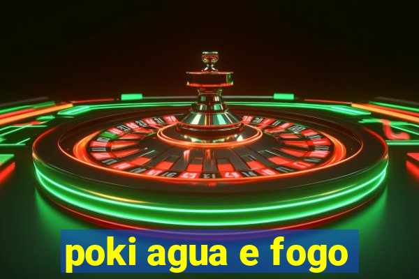 poki agua e fogo